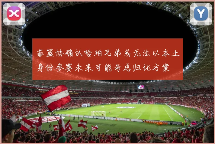 菲篮协确认哈珀兄弟或无法以本土身份参赛未来可能考虑归化方案