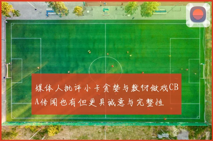 媒体人批评小卡贪婪与敷衍做戏CBA传闻也有但更具诚意与完整性