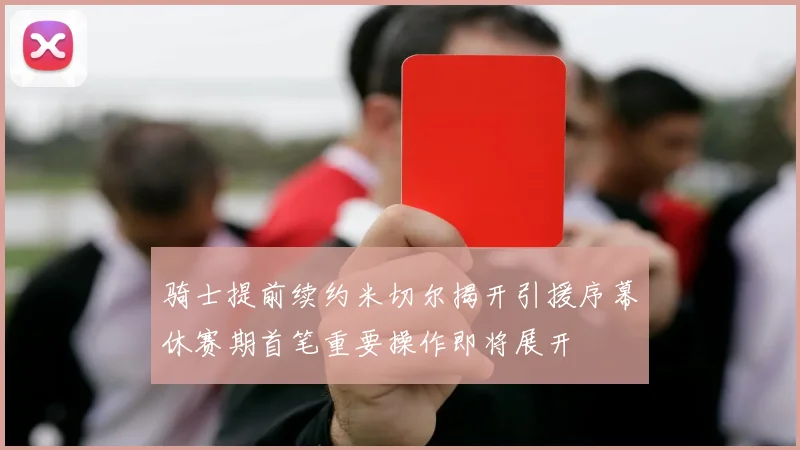 骑士提前续约米切尔揭开引援序幕休赛期首笔重要操作即将展开