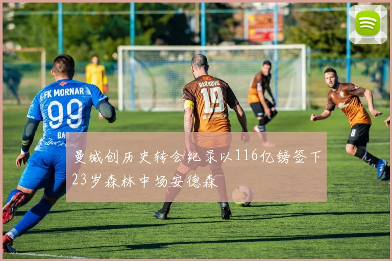曼城创历史转会纪录以116亿镑签下23岁森林中场安德森
