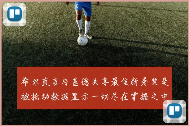 希尔直言与基德共享最佳新秀奖是被抢劫数据显示一切尽在掌握之中
