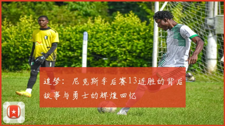 追梦：尼克斯季后赛13连胜的背后故事与勇士的辉煌回忆