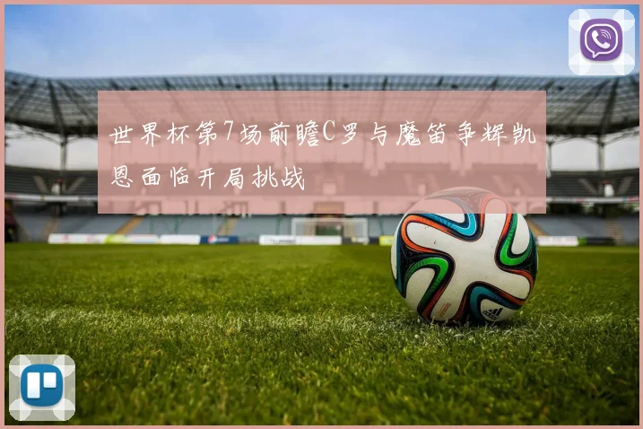 世界杯第7场前瞻C罗与魔笛争辉凯恩面临开局挑战