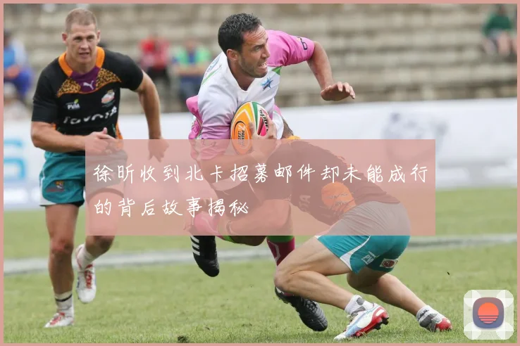 徐昕收到北卡招募邮件却未能成行的背后故事揭秘