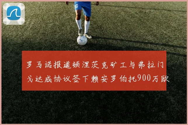 罗马诺报道顿涅茨克矿工与弗拉门戈达成协议签下赖安罗伯托900万欧元