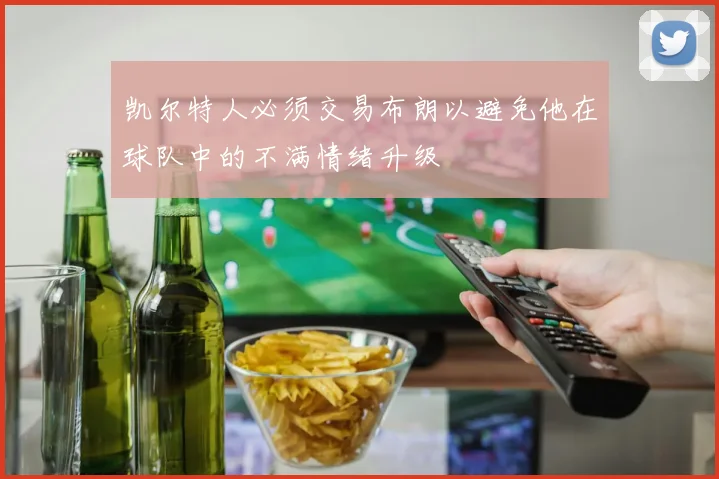 凯尔特人必须交易布朗以避免他在球队中的不满情绪升级