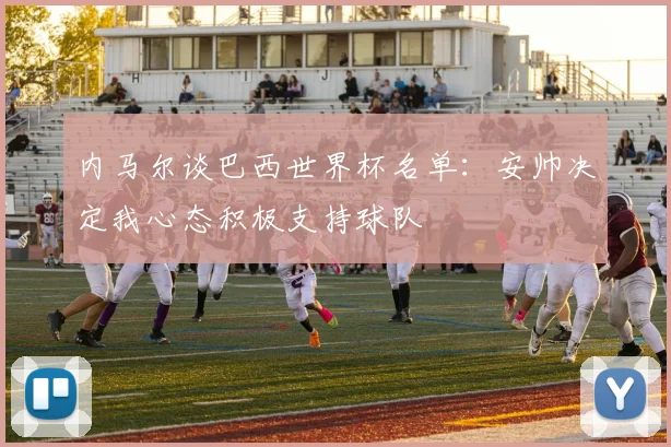 内马尔谈巴西世界杯名单：安帅决定我心态积极支持球队