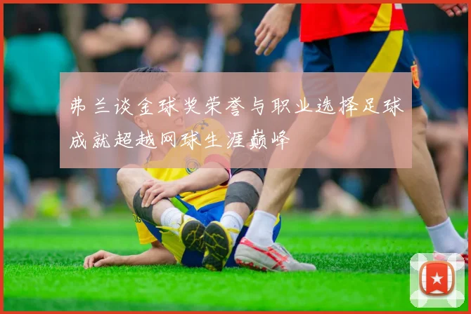 弗兰谈金球奖荣誉与职业选择足球成就超越网球生涯巅峰